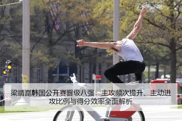 梁靖崑韩国公开赛晋级八强：主攻频次提升、主动进攻比例与得分效率全面解析