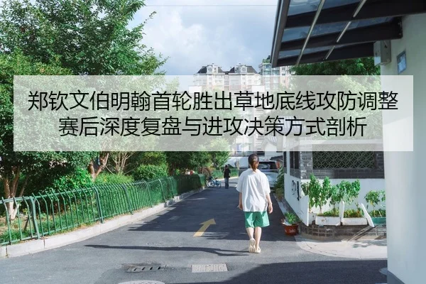 郑钦文伯明翰首轮胜出草地底线攻防调整赛后深度复盘与进攻决策方式剖析
